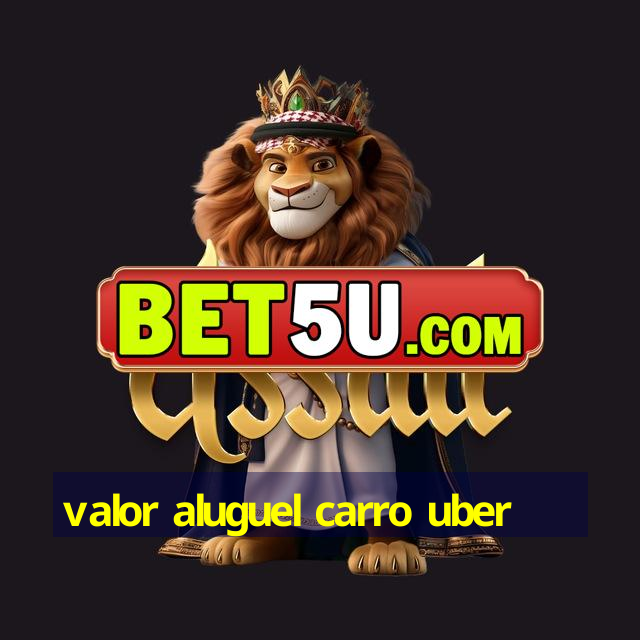 valor aluguel carro uber